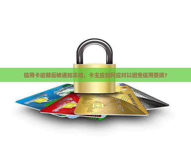 信用卡逾期后通知卡主冻结该如何处理