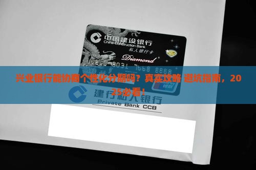 兴业银行能不能协商个性化分期方式 兴业银行能不能协商个性化分期方式
