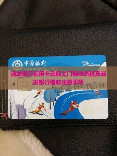 浦发银行信用卡欠款上门催收流程及注意事项 浦发银行信用卡欠款上门催收流程及注意事项