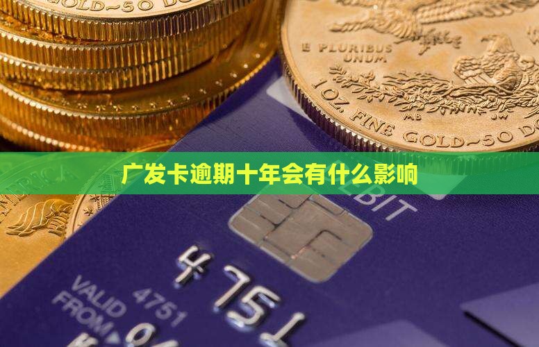 广发卡逾期十年会有什么影响
