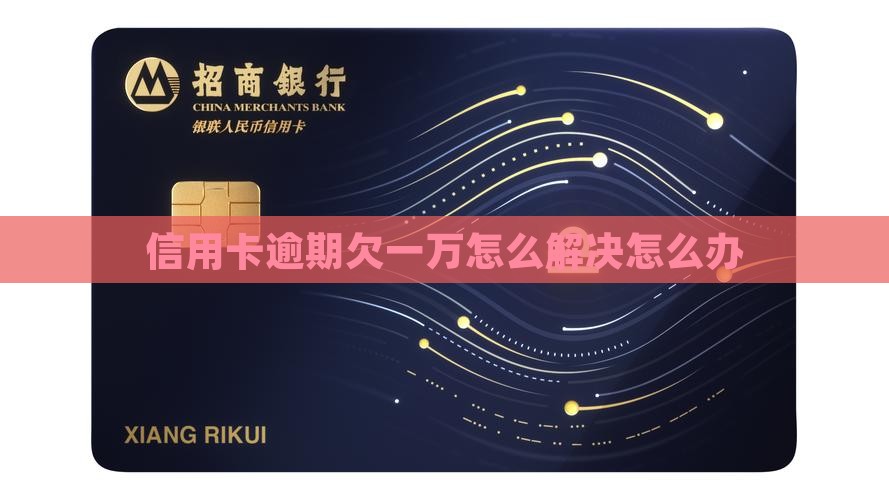 信用卡欠1万逾期怎么办快速解决方法