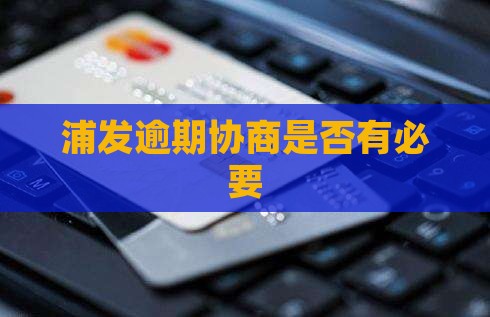 浦发借贷协商是否有必要