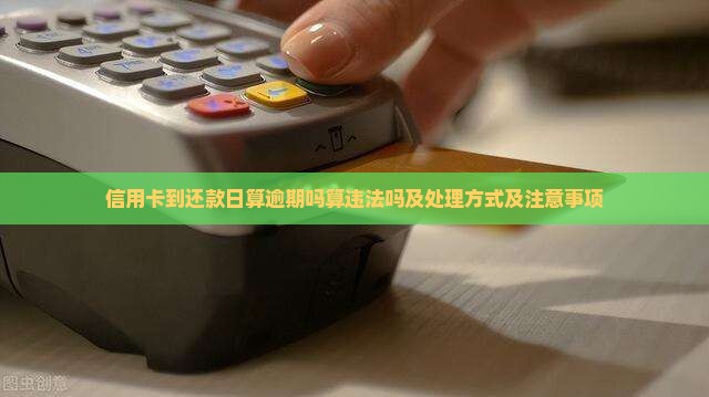 信用卡到还款日算逾期吗算违法吗及处理方式