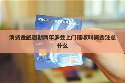 消费金融逾期两年多会上门催收吗需要注意什么