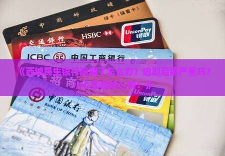 西城民生银行逾期怎么处理逾期会产生哪些后果