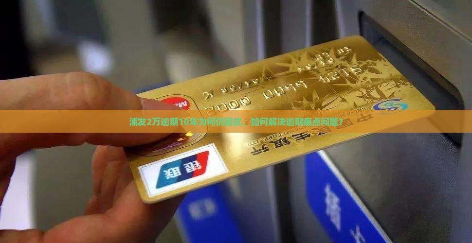 浦发2万逾期10年怎么办