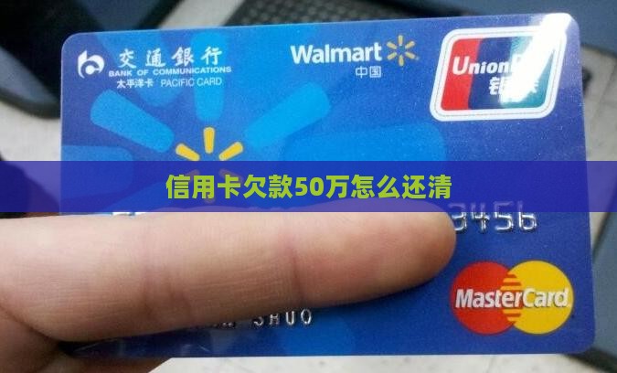 各种信用卡欠款50万如何还清