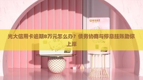光大信用卡逾期8万元怎么办