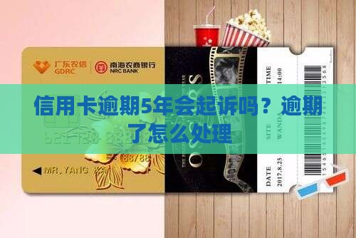 信用卡逾期5年会起诉嘛怎么办