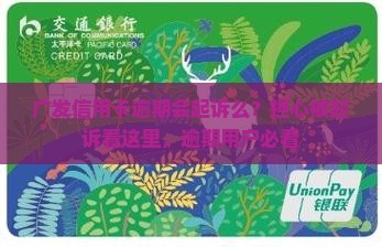 广发信用卡逾期会起诉么怎么办理