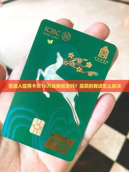 一张信用卡欠10万元会坐牢吗的处理方式