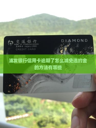 浦发信用卡逾期了怎么减免违约金的方法有哪些