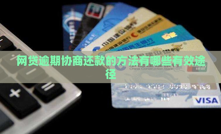 网贷逾期协商还款的方法有哪些有效途径