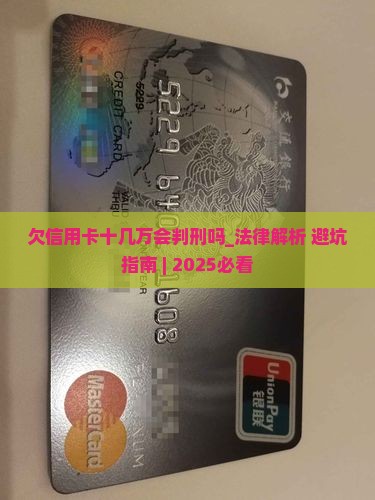 欠信用卡十几万会判刑吗需要注意哪些法律问题