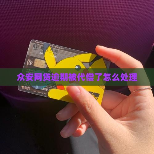 众安网贷逾期被代偿了如何处理