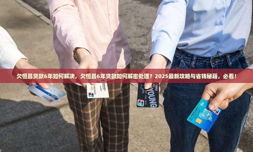 欠恒昌贷款6年如何解决