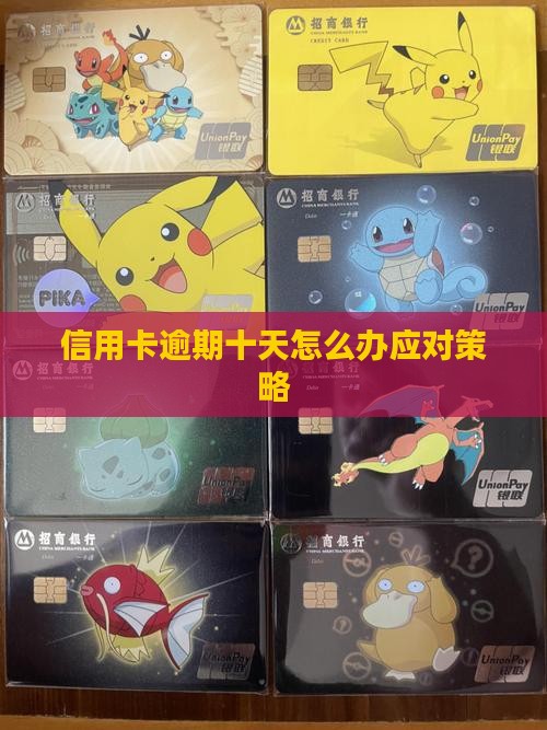 信用卡逾期十天怎么办应对策略 信用卡逾期十天怎么办应对策略