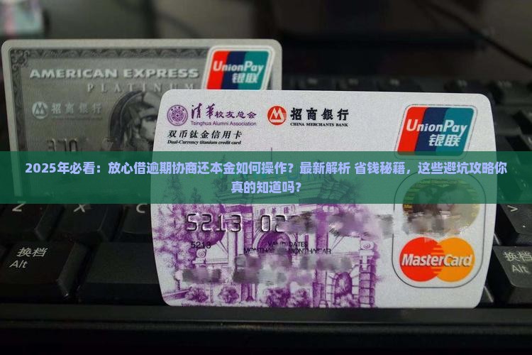 放心借逾期协商还本金的问题处理要点及条件