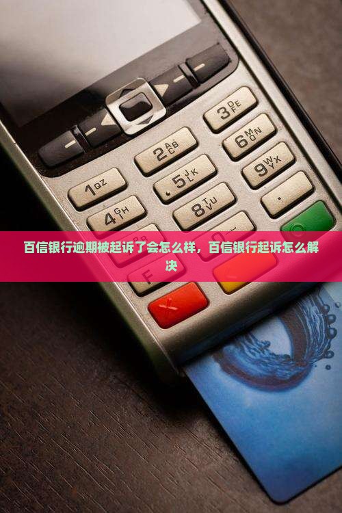 百信银行逾期被起诉了会怎么样可以怎么解决