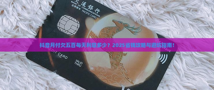 抖音月付欠五百每天利息多少