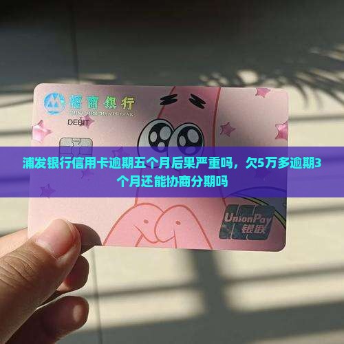 浦发银行信用卡逾期五个月后果严重吗