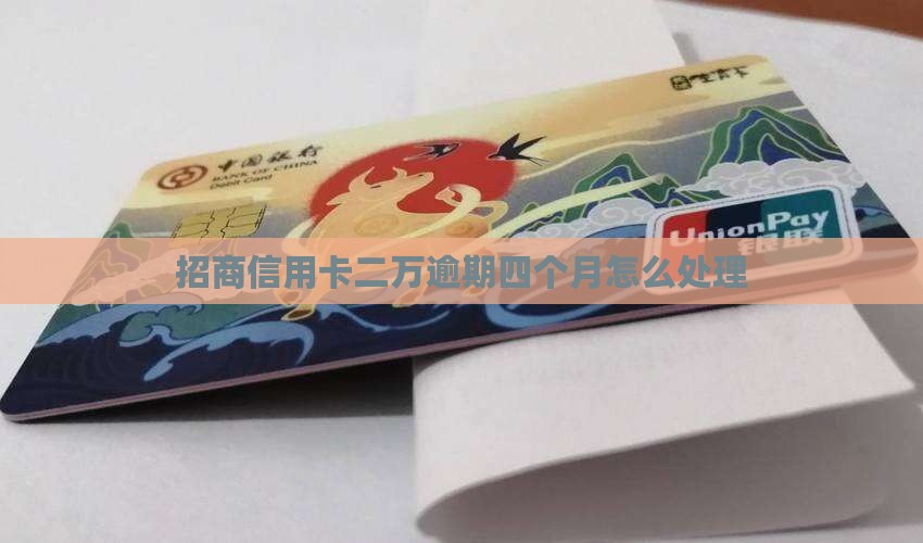招商信用卡二万逾期四个月怎么处理