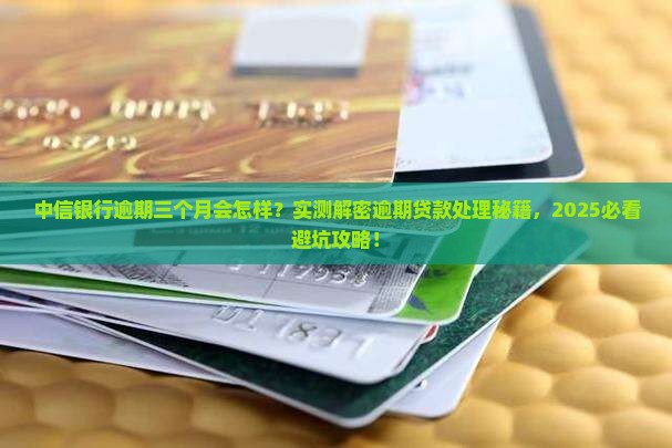 中信银行逾期三个月会怎样处理逾期贷款