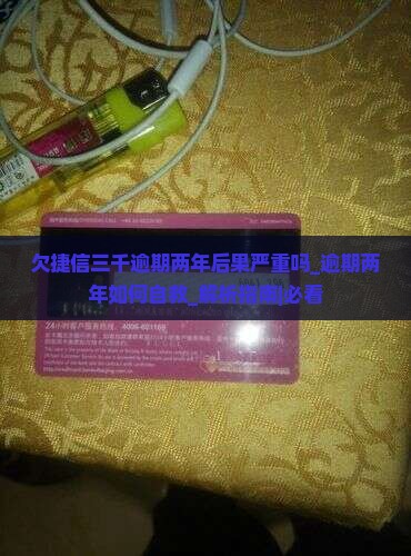 欠捷信三千逾期两年后果严重吗