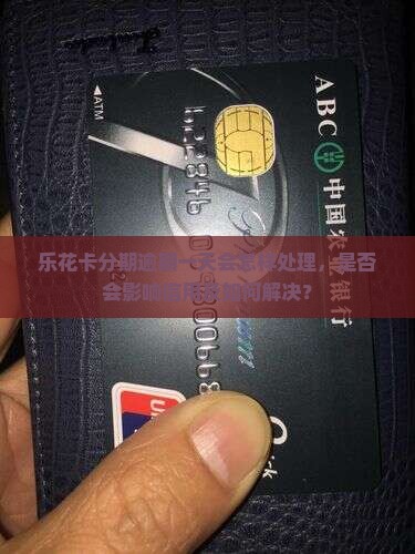乐花卡分期逾期一天会怎样处理
