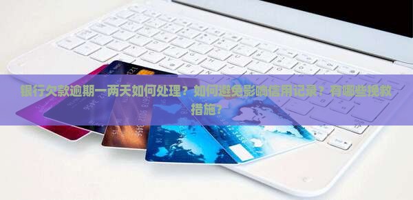银行欠款逾期一两天怎么办可以避免影响信用吗