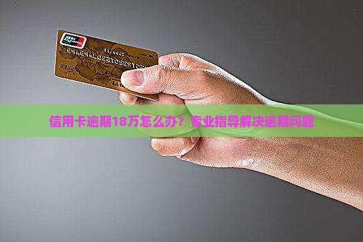 工商银行信用卡逾期18万怎么处理