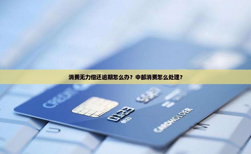 中邮消费无力还款