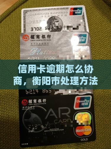 衡阳市信用卡逾期处理协商的有效方法是什么