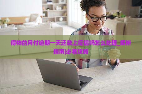 得物的月付逾期一天还款上征信吗怎么处理