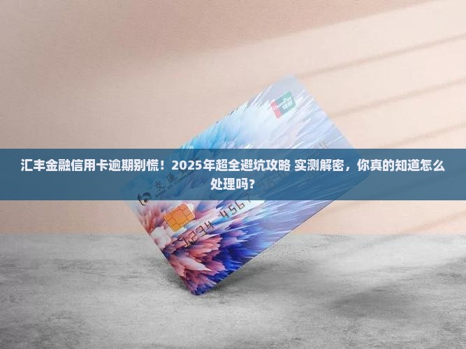 汇丰金融信用卡逾期如何处理