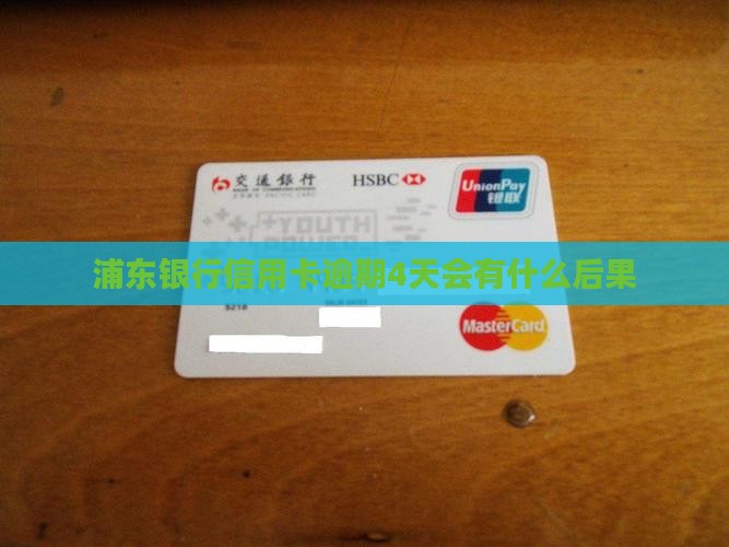 浦东银行信用卡逾期4天会有什么后果