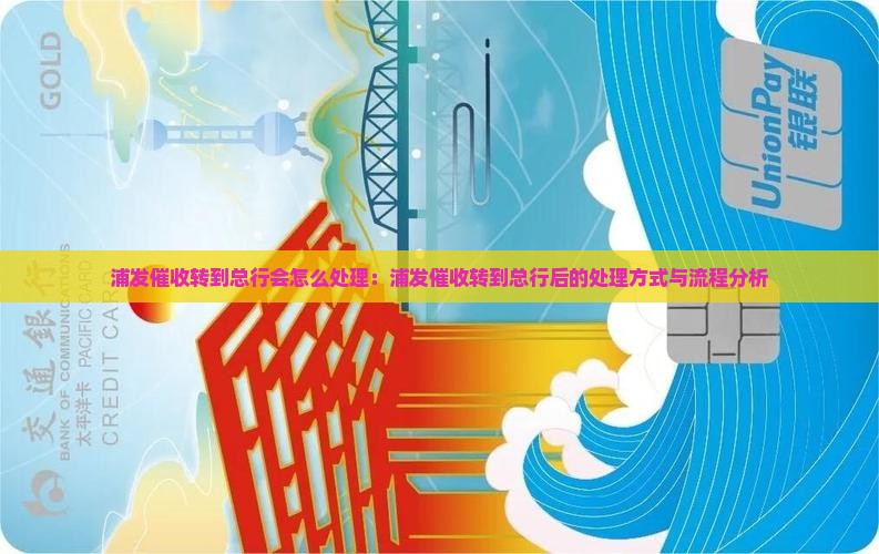 浦发催收转到总行会怎么处理
