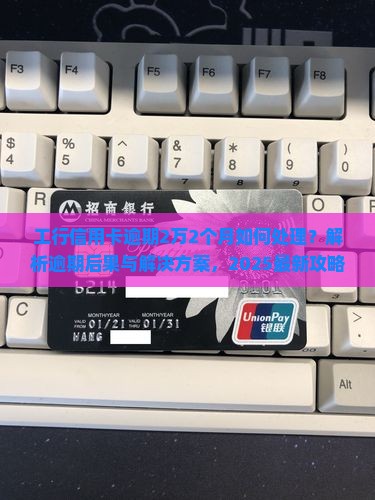 工行信用卡逾期2万2个月如何处理