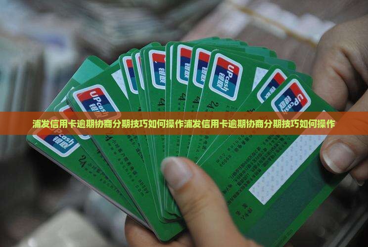 浦发信用卡逾期协商分期技巧如何操作