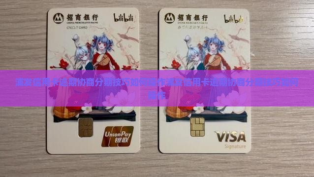 浦发信用卡逾期协商分期技巧如何操作