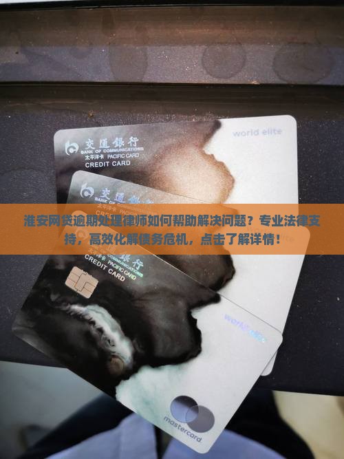 淮安网贷逾期处理律师如何帮助解决问题