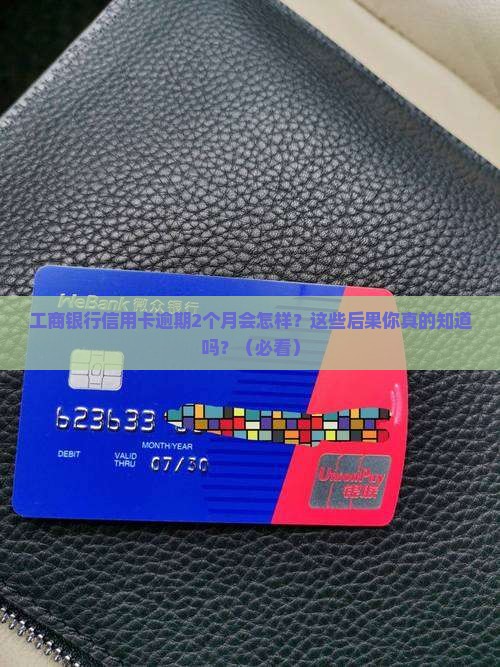 工商银行信用卡逾期2个月后果严重吗