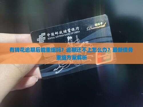 有钱花逾期后能重组吗逾期后的解决办法是什么