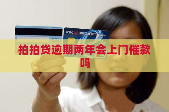 上海拍拍贷逾期两年会上门催款吗