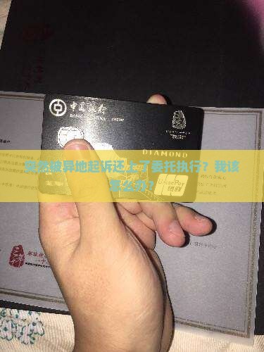 逾期被异地起诉后被委托执行应该如何应对