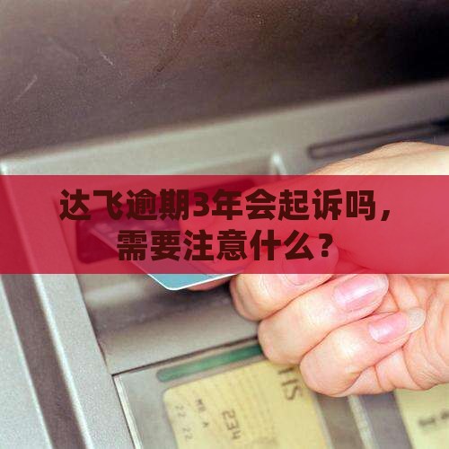 达飞逾期3年了会起诉吗需要注意什么