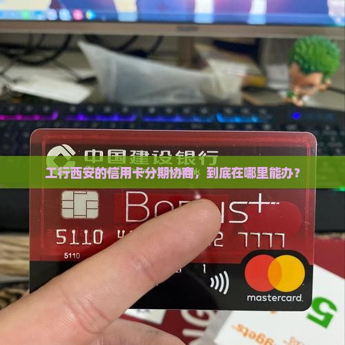 工行西安信用卡协商分期在那里