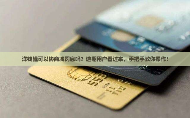 洋钱罐可以协商减罚息吗如何操作