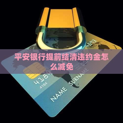 平安银行提前结清违约金怎么减免