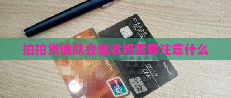 拍拍贷逾期会催收吗需要注意什么